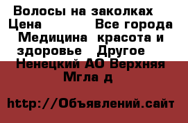 Волосы на заколках! › Цена ­ 3 500 - Все города Медицина, красота и здоровье » Другое   . Ненецкий АО,Верхняя Мгла д.